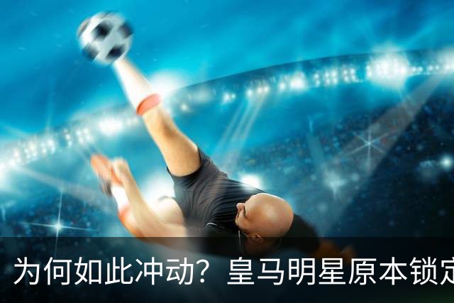 为何如此冲动？皇马明星原本锁定胜局却因拉发被罚下
