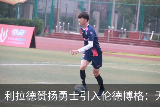利拉德赞扬勇士引入伦德博格：无疑是绝佳选择